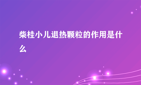 柴桂小儿退热颗粒的作用是什么