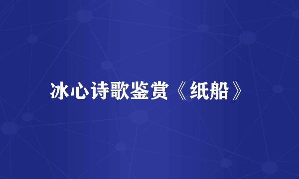 冰心诗歌鉴赏《纸船》