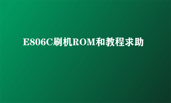 E806C刷机ROM和教程求助