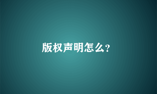 版权声明怎么？