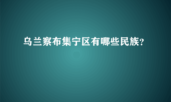 乌兰察布集宁区有哪些民族？
