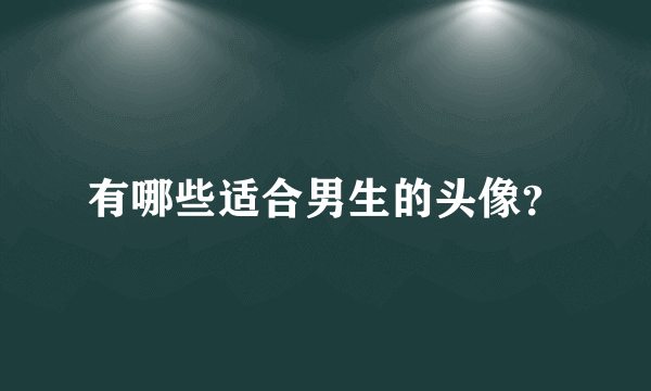 有哪些适合男生的头像？