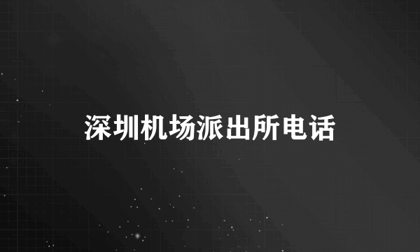 深圳机场派出所电话