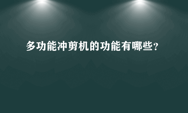 多功能冲剪机的功能有哪些？