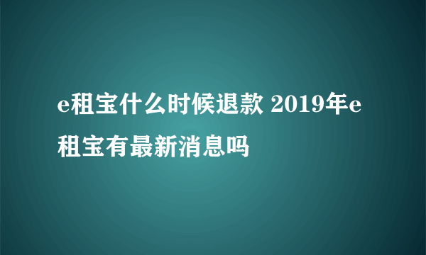 e租宝什么时候退款 2019年e租宝有最新消息吗