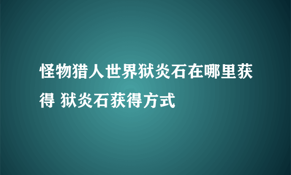 怪物猎人世界狱炎石在哪里获得 狱炎石获得方式