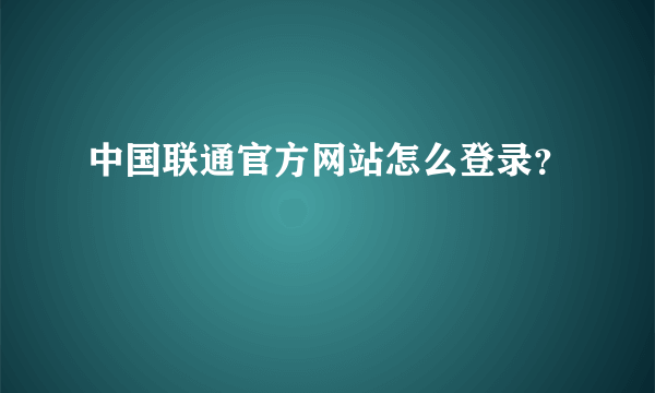 中国联通官方网站怎么登录？