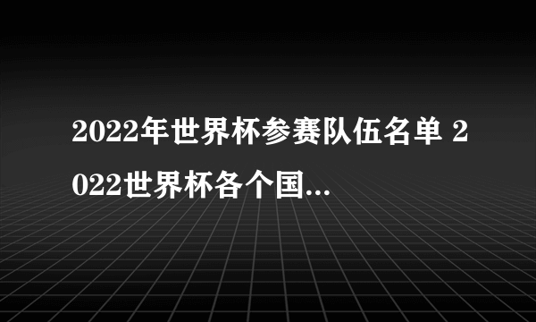 2022年世界杯参赛队伍名单 2022世界杯各个国家队阵容