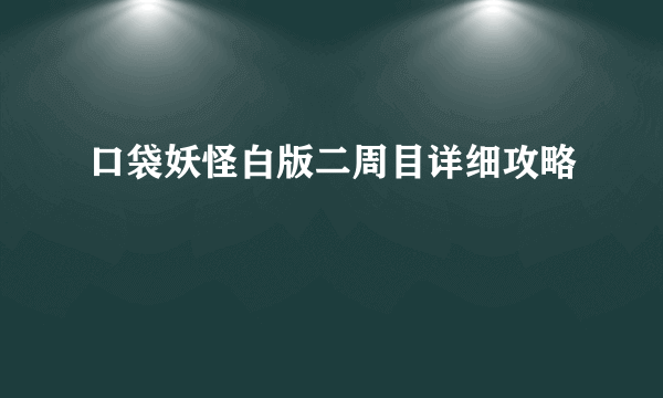 口袋妖怪白版二周目详细攻略