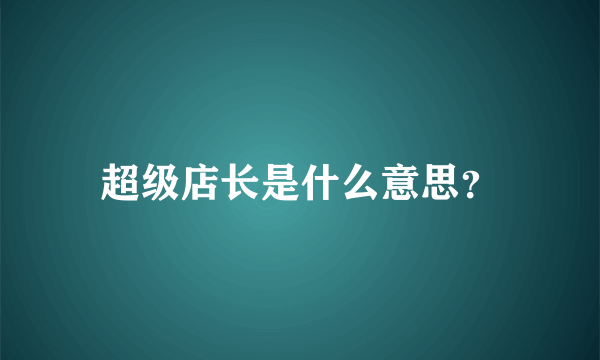 超级店长是什么意思？
