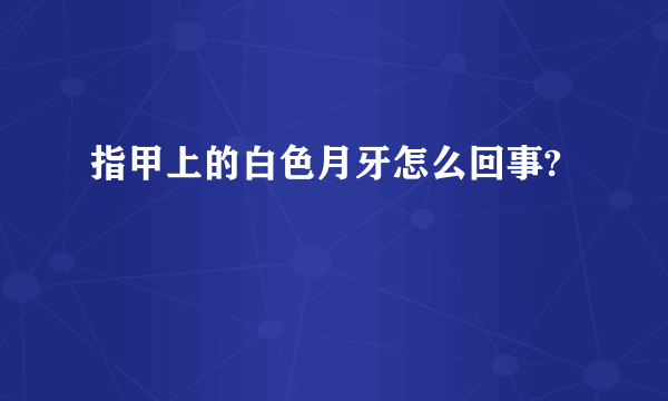 指甲上的白色月牙怎么回事?