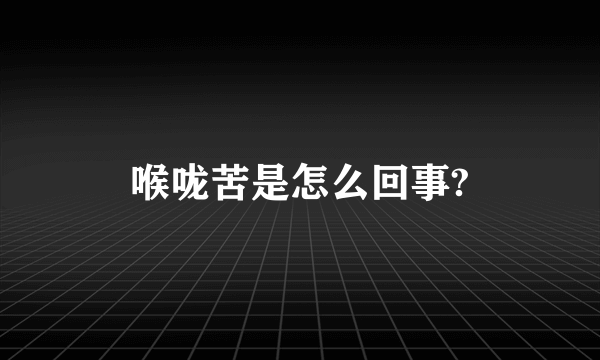 喉咙苦是怎么回事?