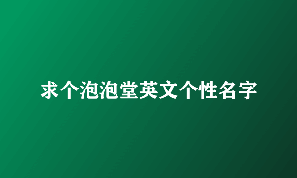 求个泡泡堂英文个性名字