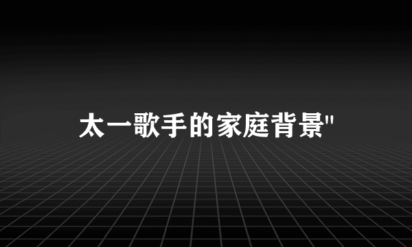 太一歌手的家庭背景