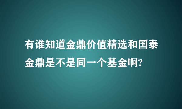 有谁知道金鼎价值精选和国泰金鼎是不是同一个基金啊?