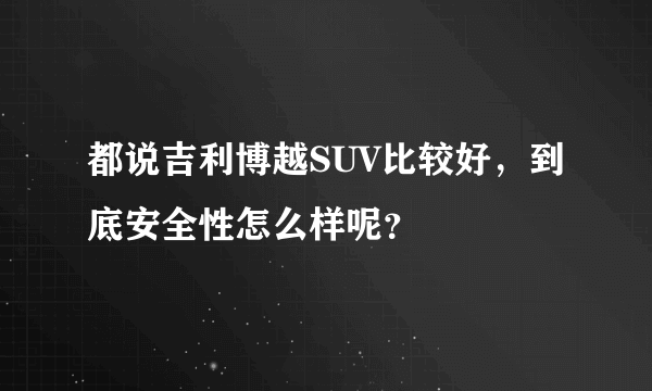 都说吉利博越SUV比较好，到底安全性怎么样呢？