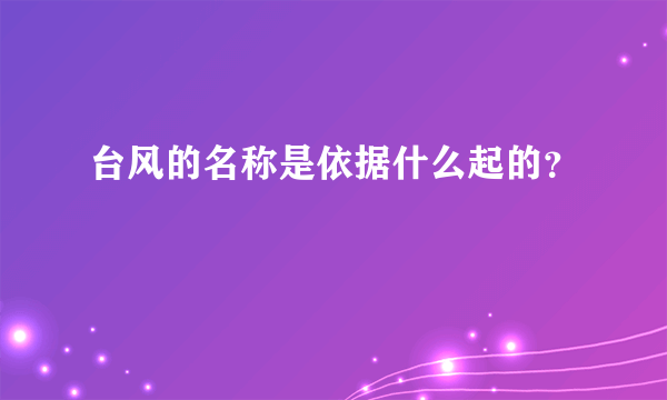 台风的名称是依据什么起的？