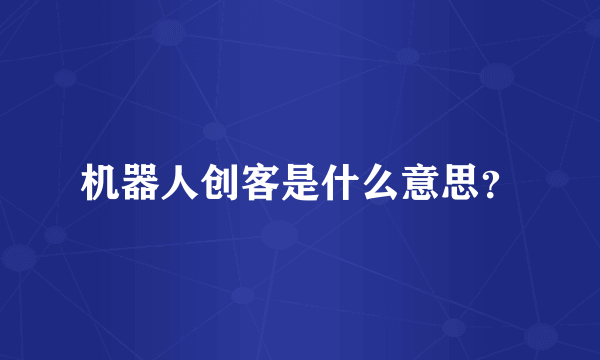 机器人创客是什么意思？