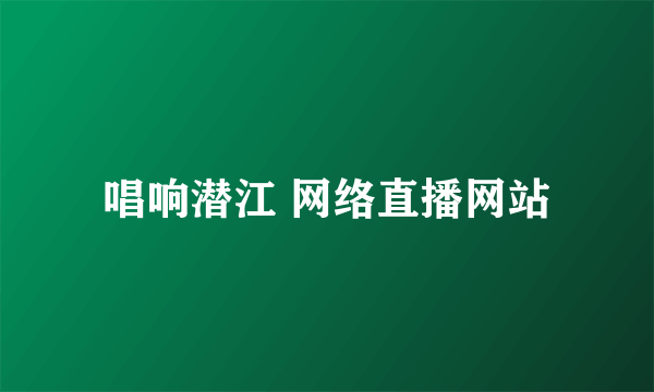 唱响潜江 网络直播网站
