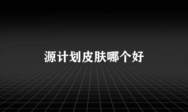 源计划皮肤哪个好