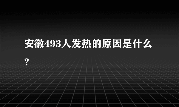 安徽493人发热的原因是什么？