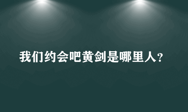 我们约会吧黄剑是哪里人？