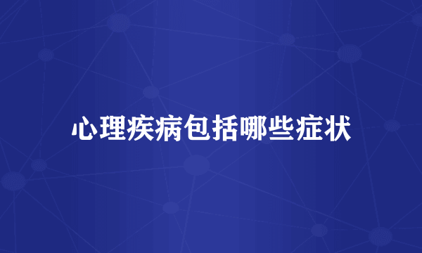 心理疾病包括哪些症状