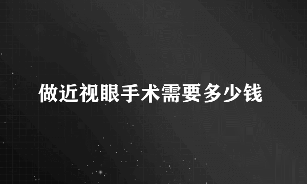 做近视眼手术需要多少钱 