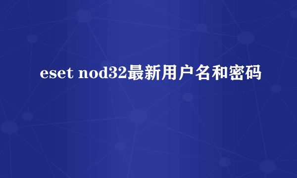 eset nod32最新用户名和密码