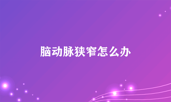 脑动脉狭窄怎么办