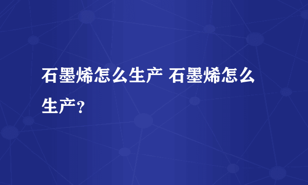 石墨烯怎么生产 石墨烯怎么生产？