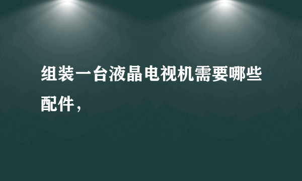 组装一台液晶电视机需要哪些配件，