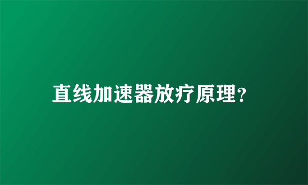直线加速器放疗原理？