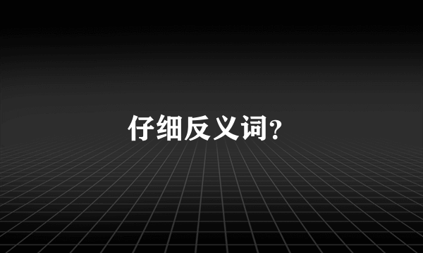 仔细反义词？