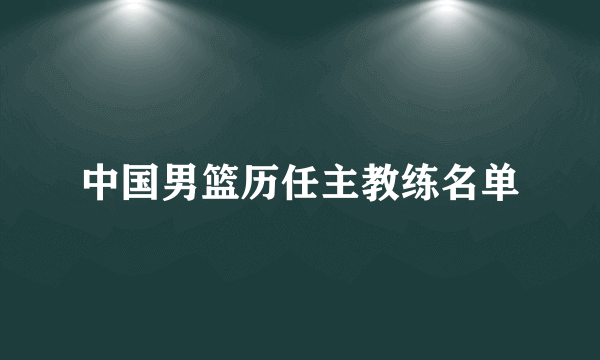 中国男篮历任主教练名单