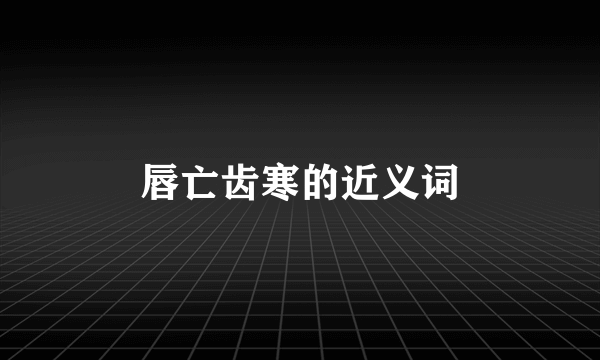 唇亡齿寒的近义词
