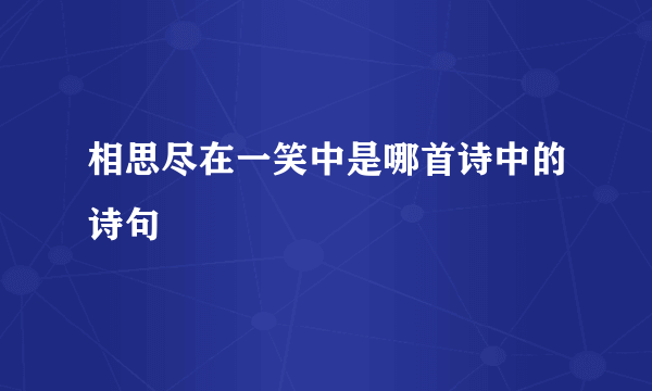 相思尽在一笑中是哪首诗中的诗句