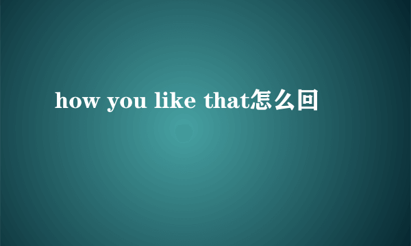 how you like that怎么回
