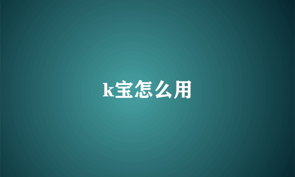 k宝怎么用