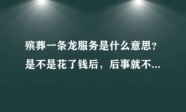 殡葬一条龙服务是什么意思？是不是花了钱后，后事就不用自己操劳了？
