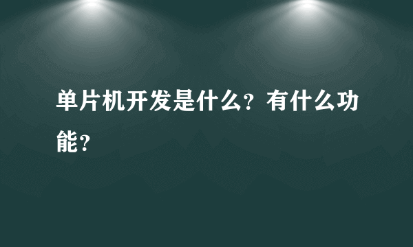 单片机开发是什么？有什么功能？