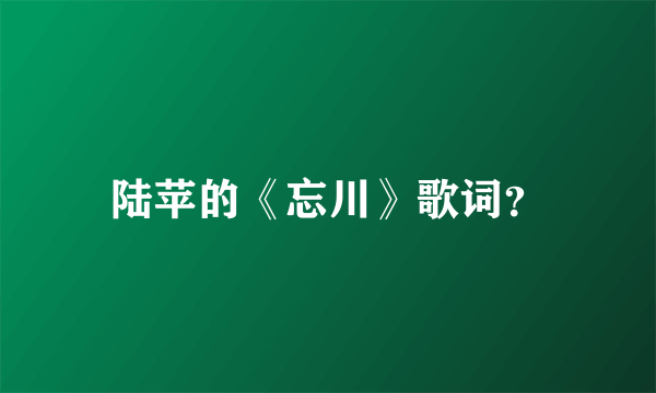 陆苹的《忘川》歌词？