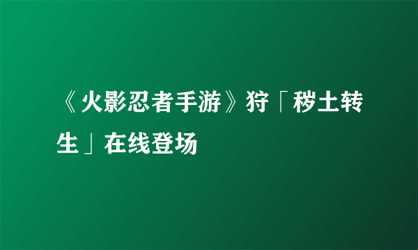 《火影忍者手游》狩「秽土转生」在线登场