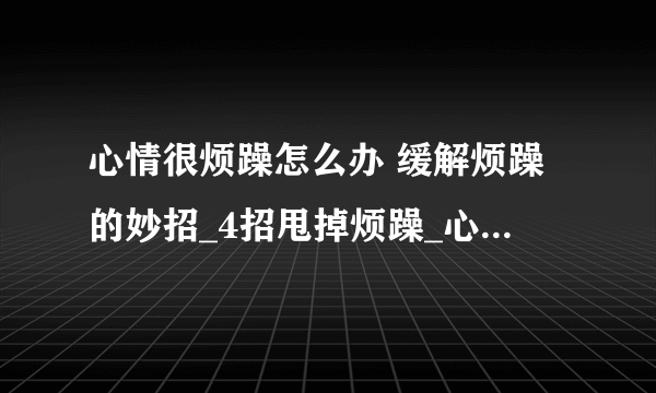 心情很烦躁怎么办 缓解烦躁的妙招_4招甩掉烦躁_心情烦躁宜做的七件事_4种方法平复心情