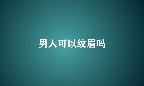 男人可以纹眉吗