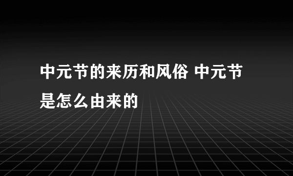 中元节的来历和风俗 中元节是怎么由来的
