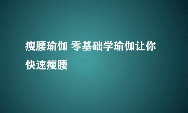 瘦腰瑜伽 零基础学瑜伽让你快速瘦腰