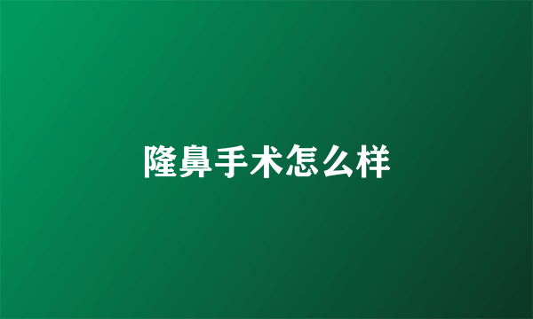 隆鼻手术怎么样
