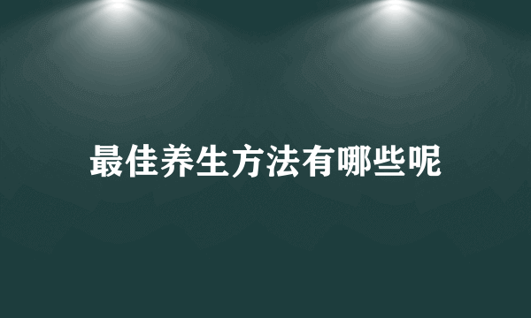 最佳养生方法有哪些呢
