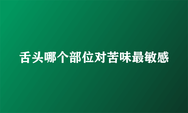 舌头哪个部位对苦味最敏感